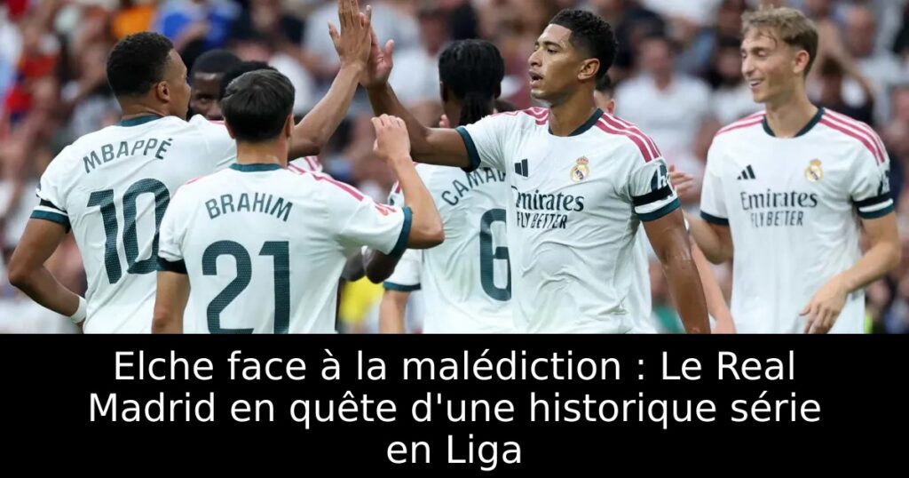Elche face à la malédiction : Le Real Madrid en quête d&rsquo;une historique série en Liga