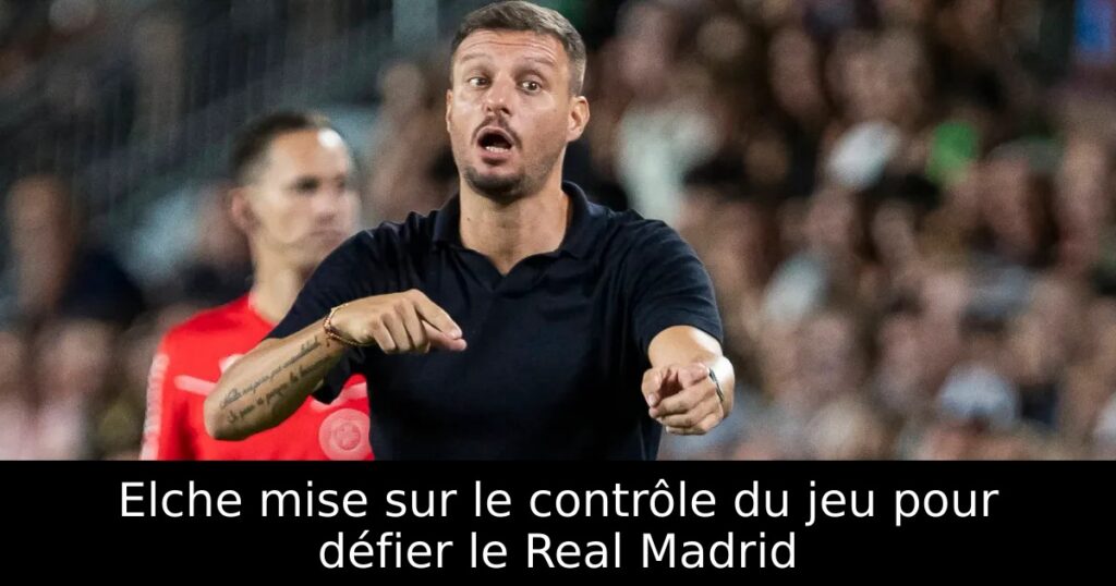 Elche mise sur le contrôle du jeu pour défier le Real Madrid