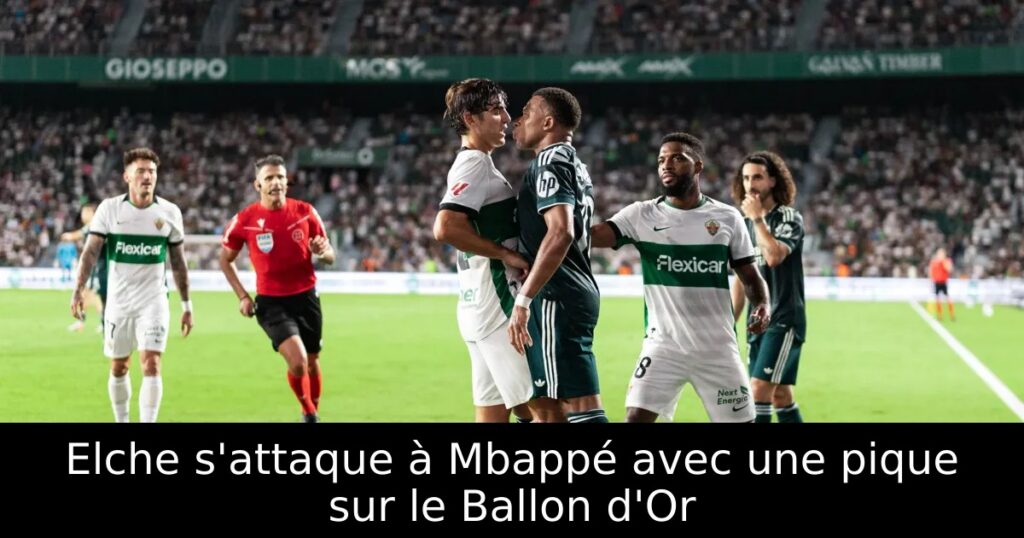 Elche s&rsquo;attaque à Mbappé avec une pique sur le Ballon d&rsquo;Or