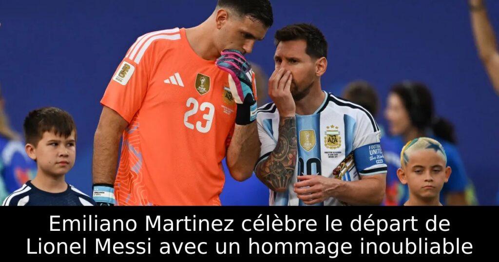 Emiliano Martinez célèbre le départ de Lionel Messi avec un hommage inoubliable