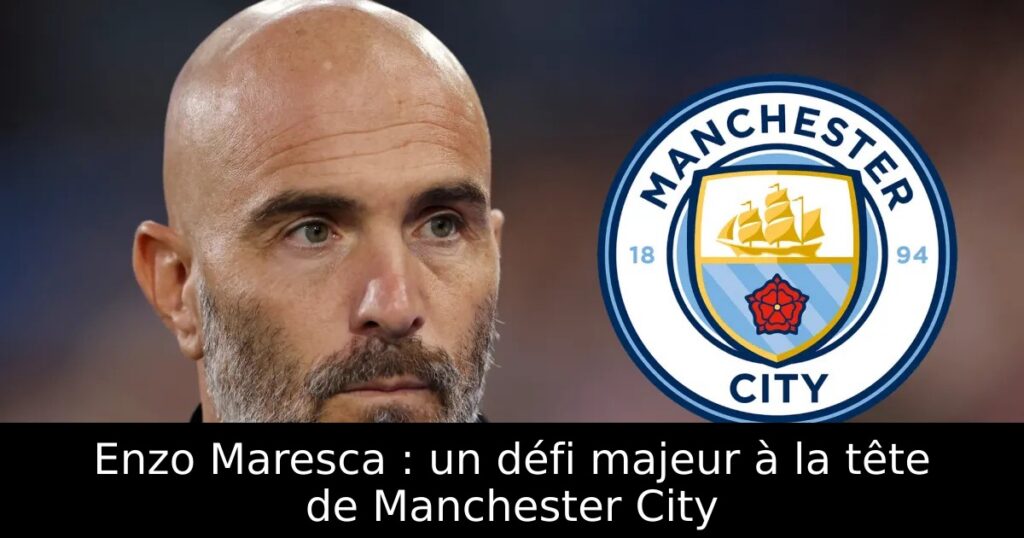 Enzo Maresca : un défi majeur à la tête de Manchester City