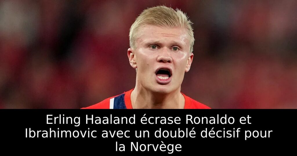 Erling Haaland écrase Ronaldo et Ibrahimovic avec un doublé décisif pour la Norvège