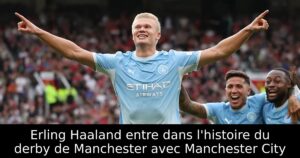 Erling Haaland entre dans l&rsquo;histoire du derby de Manchester avec Manchester City