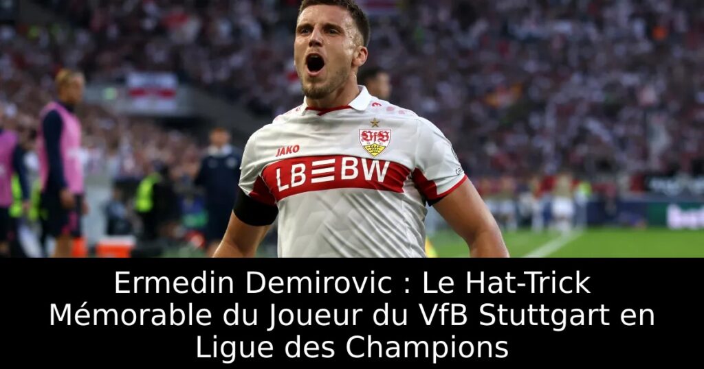 Ermedin Demirovic : Le Hat-Trick Mémorable du Joueur du VfB Stuttgart en Ligue des Champions