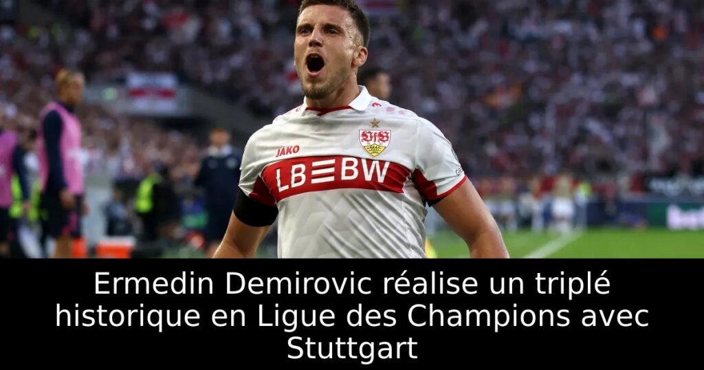 Ermedin Demirovic réalise un triplé historique en Ligue des Champions avec Stuttgart