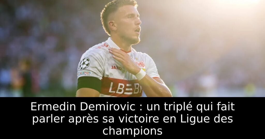 Ermedin Demirovic : un triplé qui fait parler après sa victoire en Ligue des champions