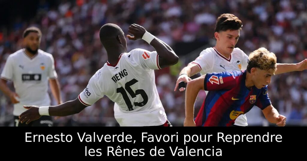 Ernesto Valverde, Favori pour Reprendre les Rênes de Valencia