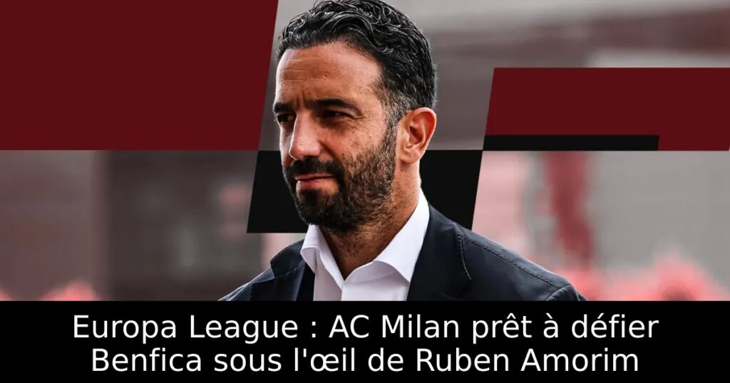 Europa League : AC Milan prêt à défier Benfica sous l&rsquo;œil de Ruben Amorim
