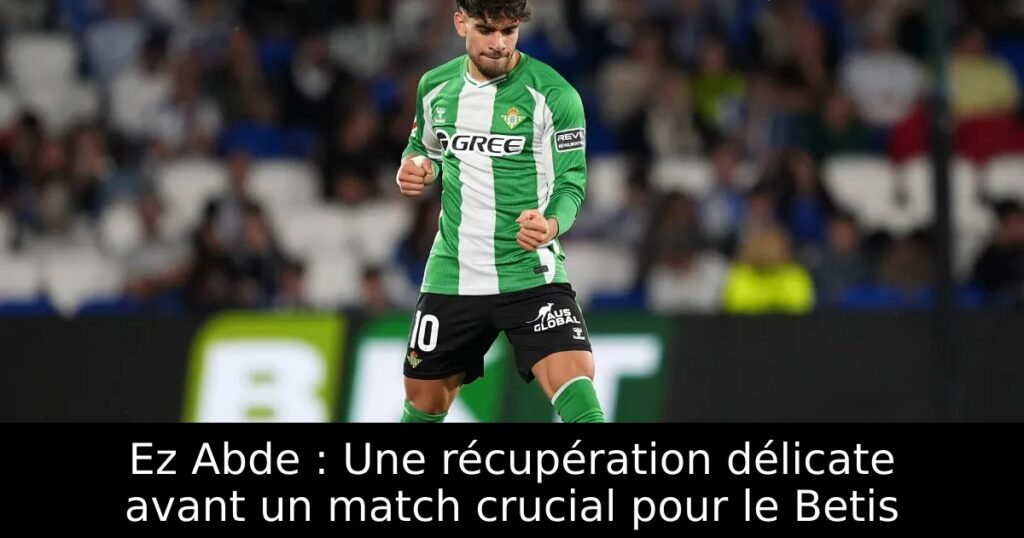 Ez Abde : Une récupération délicate avant un match crucial pour le Betis