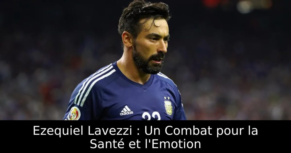 Ezequiel Lavezzi : Un Combat pour la Santé et l&rsquo;Emotion