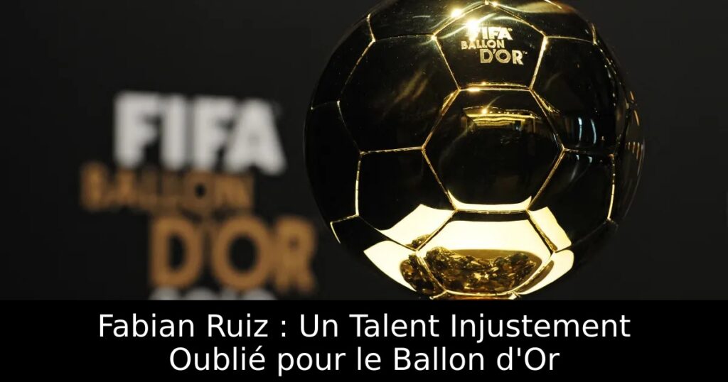 Fabian Ruiz : Un Talent Injustement Oublié pour le Ballon d&rsquo;Or