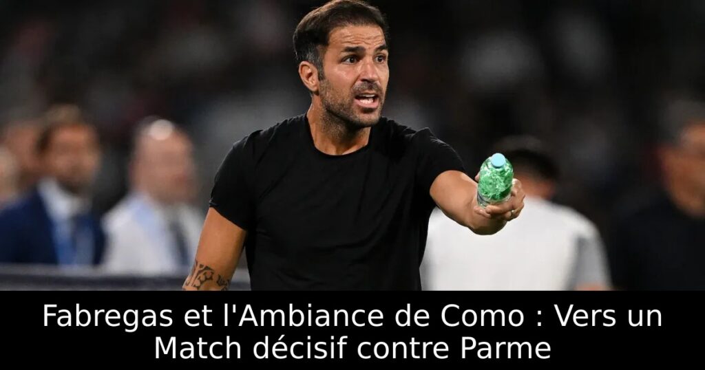 Fabregas et l&rsquo;Ambiance de Como : Vers un Match décisif contre Parme