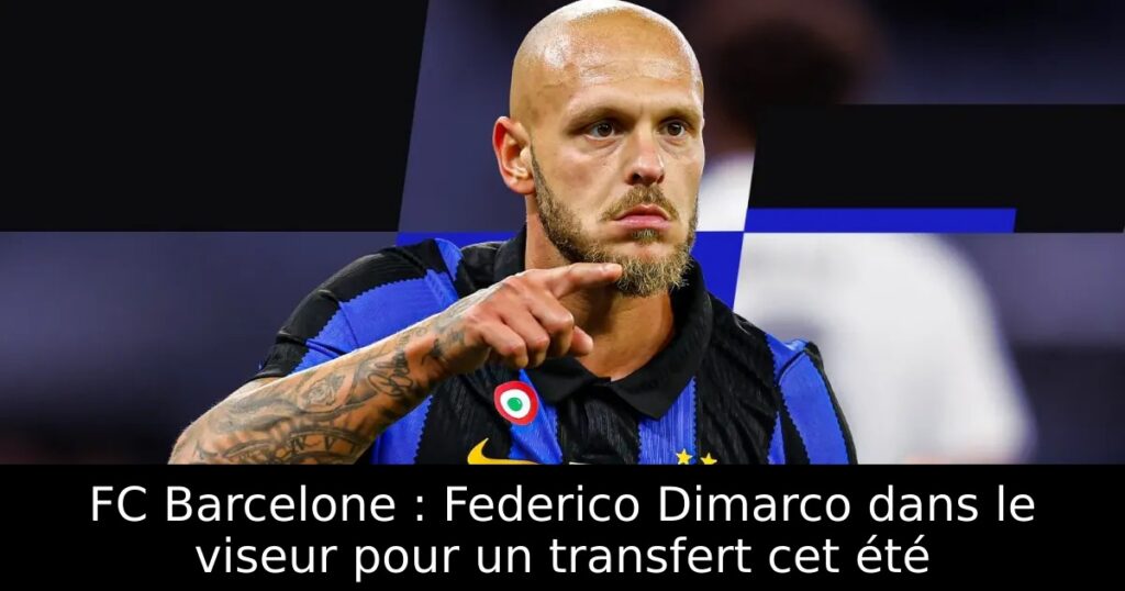 FC Barcelone : Federico Dimarco dans le viseur pour un transfert cet été