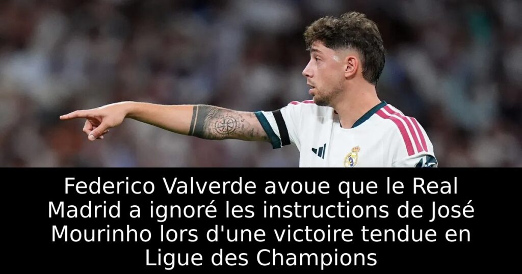 Federico Valverde avoue que le Real Madrid a ignoré les instructions de José Mourinho lors d&rsquo;une victoire tendue en Ligue des Champions