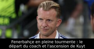 Fenerbahçe en pleine tourmente : le départ du coach et l&rsquo;ascension de Kuyt