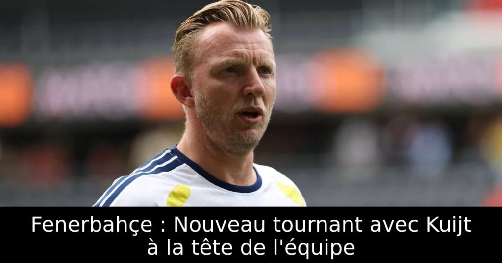 Fenerbahçe : Nouveau tournant avec Kuijt à la tête de l&rsquo;équipe