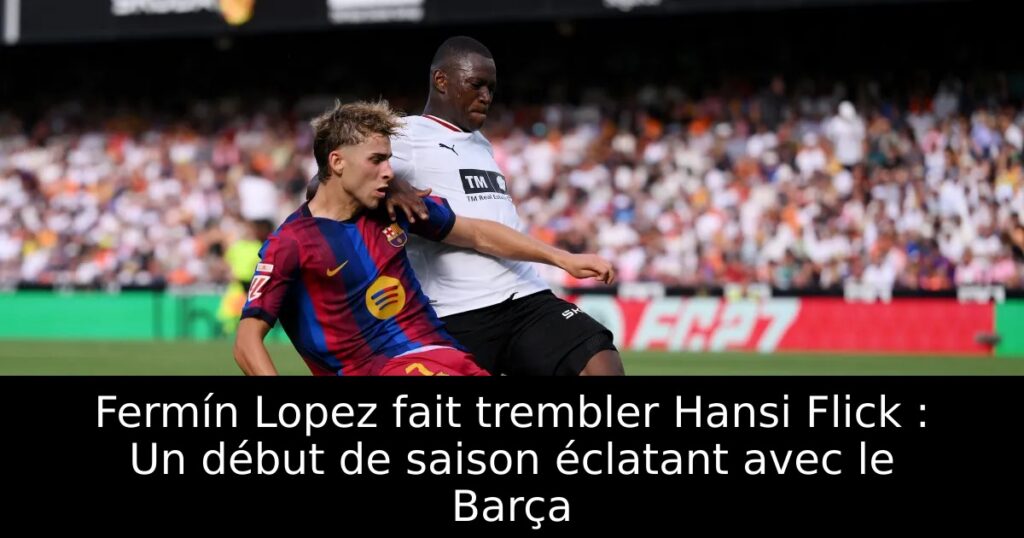 Fermín Lopez fait trembler Hansi Flick : Un début de saison éclatant avec le Barça