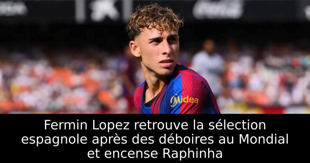 Fermin Lopez retrouve la sélection espagnole après des déboires au Mondial et encense Raphinha