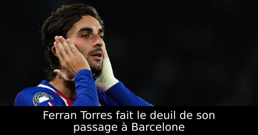 Ferran Torres fait le deuil de son passage à Barcelone