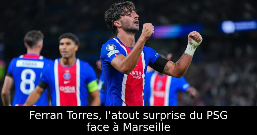 Ferran Torres, l&rsquo;atout surprise du PSG face à Marseille