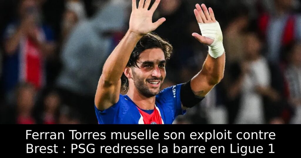 Ferran Torres muselle son exploit contre Brest : PSG redresse la barre en Ligue 1