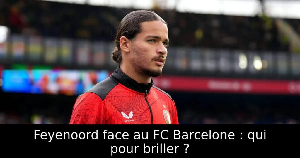 Feyenoord face au FC Barcelone : qui pour briller ?