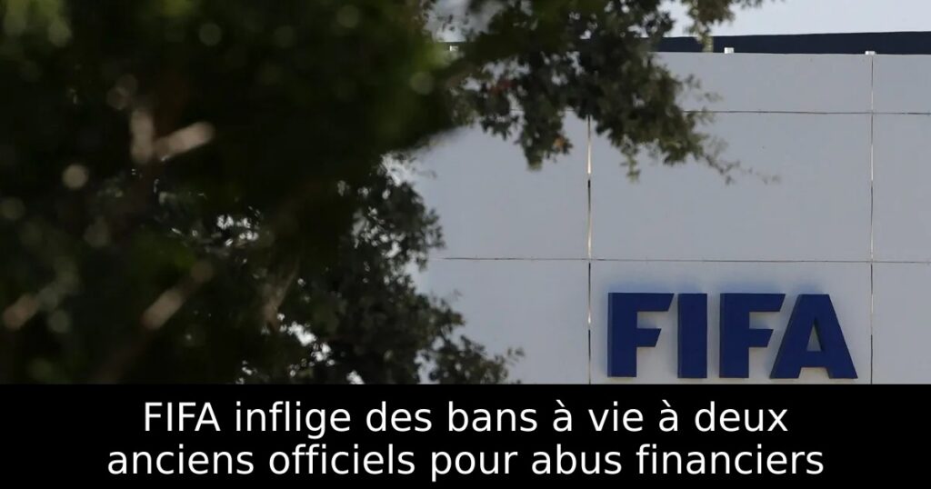 FIFA inflige des bans à vie à deux anciens officiels pour abus financiers