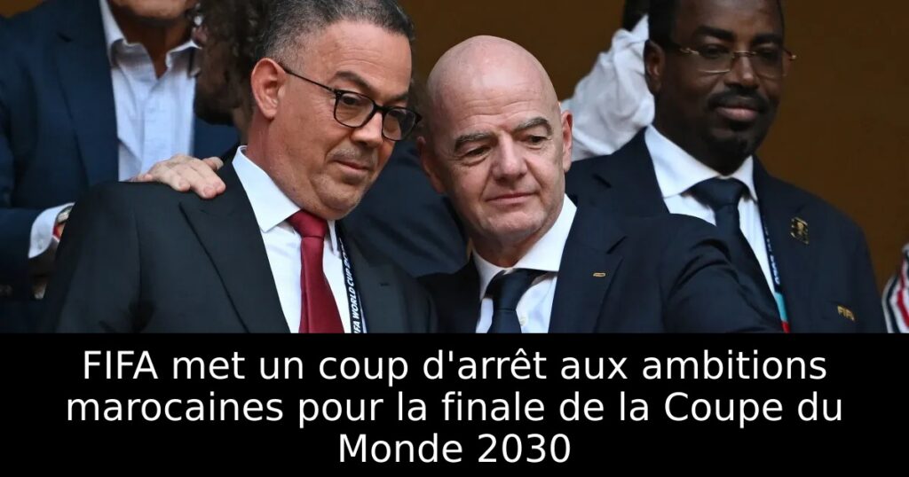 FIFA met un coup d&rsquo;arrêt aux ambitions marocaines pour la finale de la Coupe du Monde 2030
