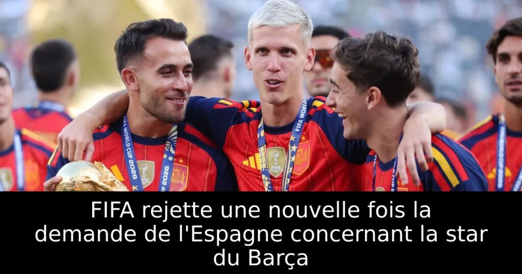 FIFA rejette une nouvelle fois la demande de l&rsquo;Espagne concernant la star du Barça