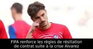 FIFA renforce les règles de résiliation de contrat suite à la crise Alvarez