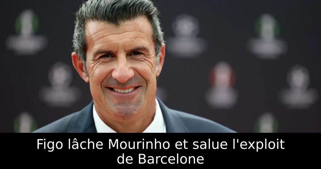 Figo lâche Mourinho et salue l&rsquo;exploit de Barcelone