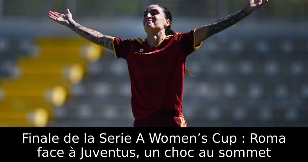 Finale de la Serie A Women’s Cup : Roma face à Juventus, un choc au sommet