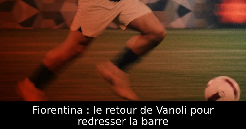 Fiorentina : le retour de Vanoli pour redresser la barre