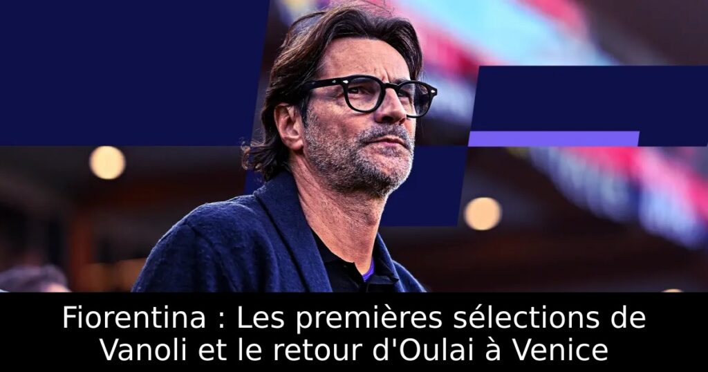 Fiorentina : Les premières sélections de Vanoli et le retour d&rsquo;Oulai à Venice