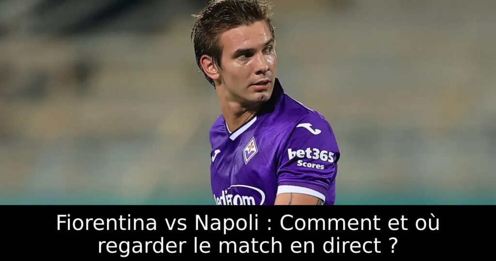 Fiorentina vs Napoli : Comment et où regarder le match en direct ?