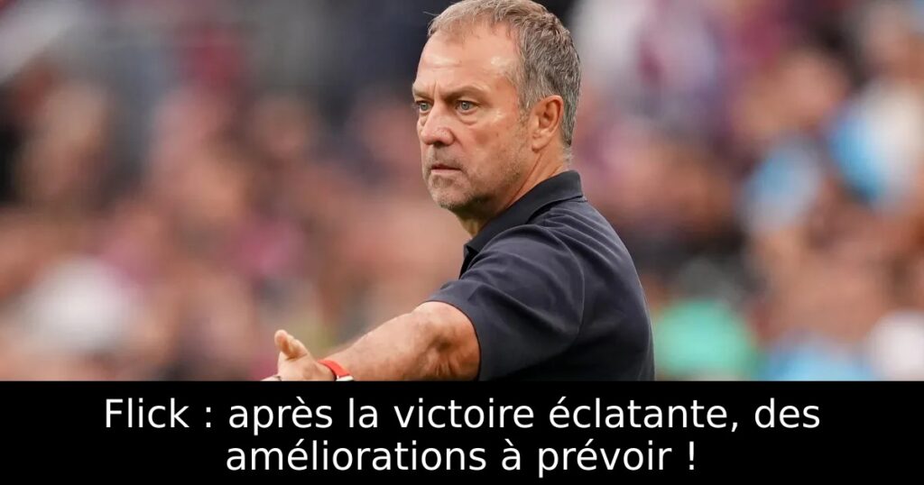 Flick : après la victoire éclatante, des améliorations à prévoir !