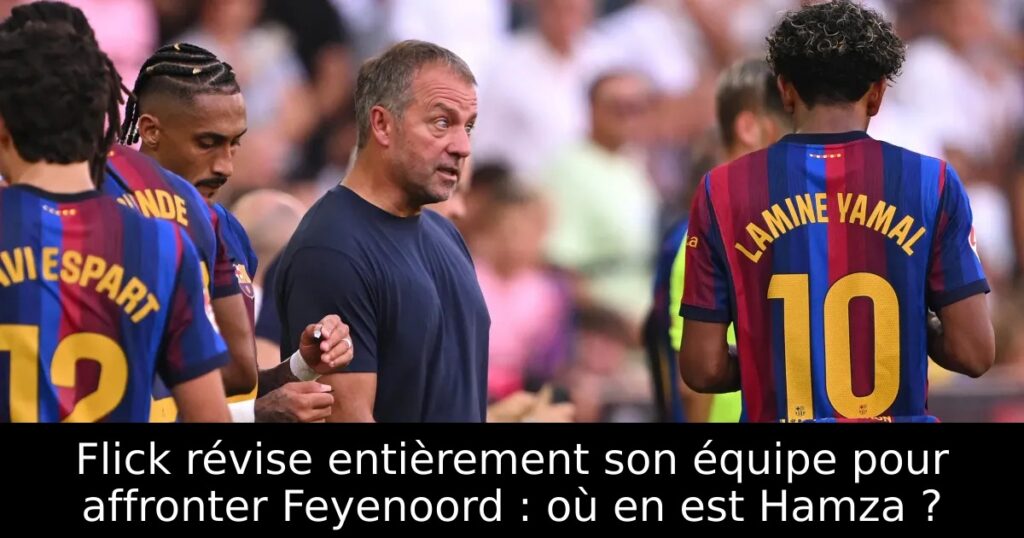 Flick révise entièrement son équipe pour affronter Feyenoord : où en est Hamza ?