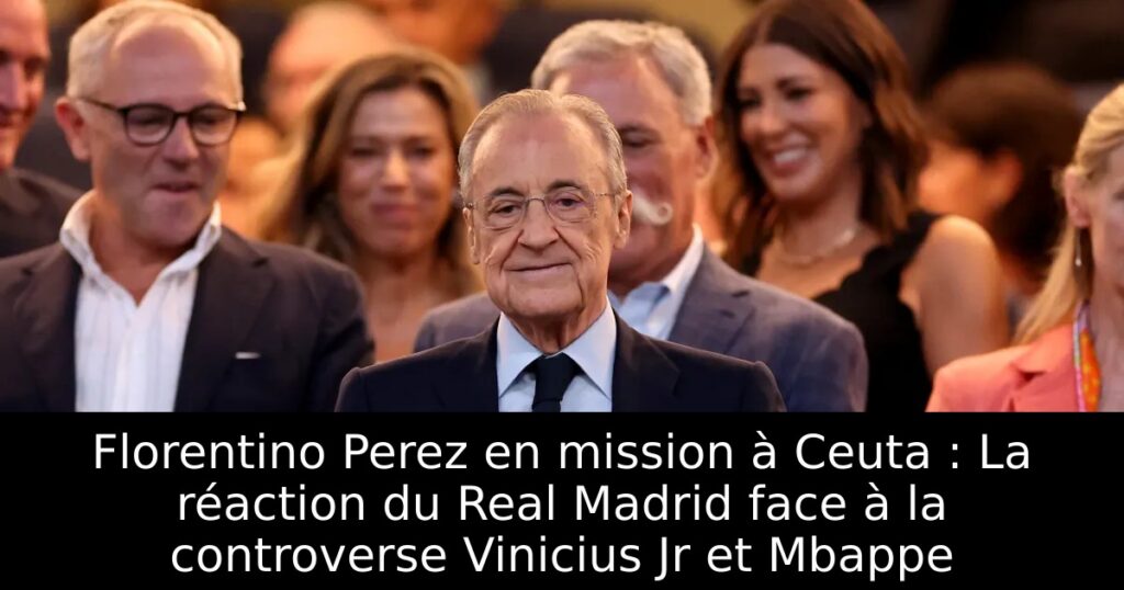 Florentino Perez en mission à Ceuta : La réaction du Real Madrid face à la controverse Vinicius Jr et Mbappe