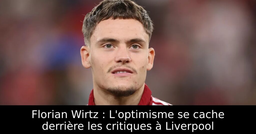 Florian Wirtz : L&rsquo;optimisme se cache derrière les critiques à Liverpool