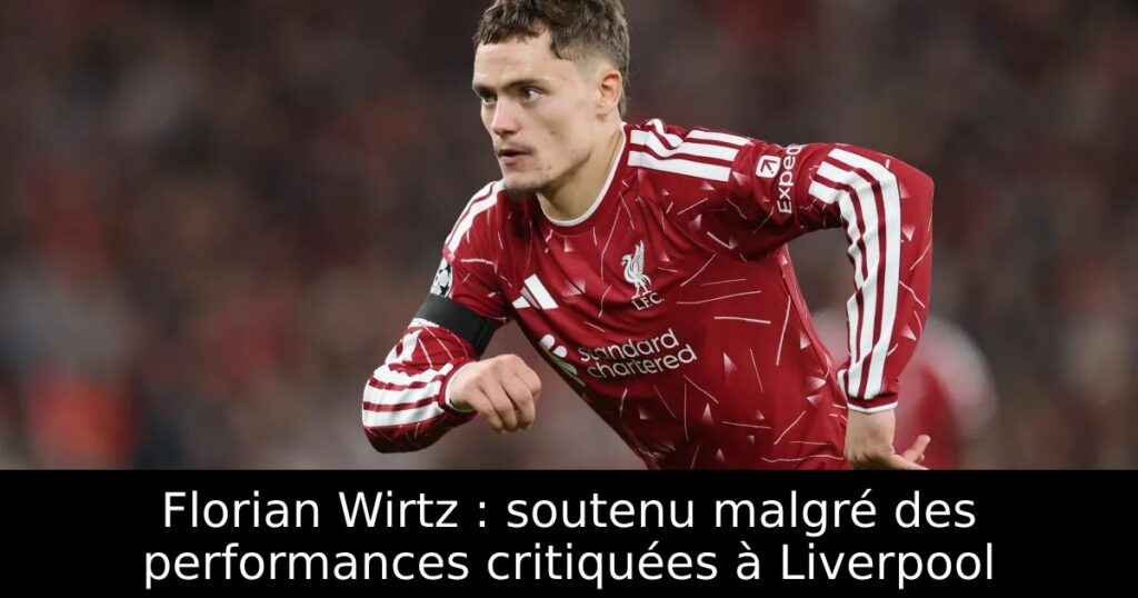 Florian Wirtz : soutenu malgré des performances critiquées à Liverpool