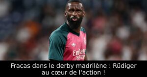 Fracas dans le derby madrilène : Rüdiger au cœur de l&rsquo;action !