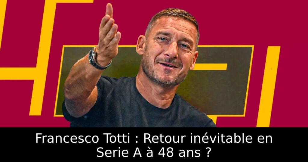 Francesco Totti : Retour inévitable en Serie A à 48 ans ?