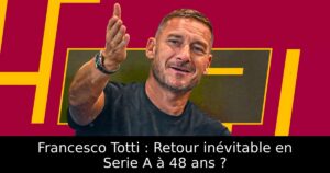 Francesco Totti : Retour inévitable en Serie A à 48 ans ?