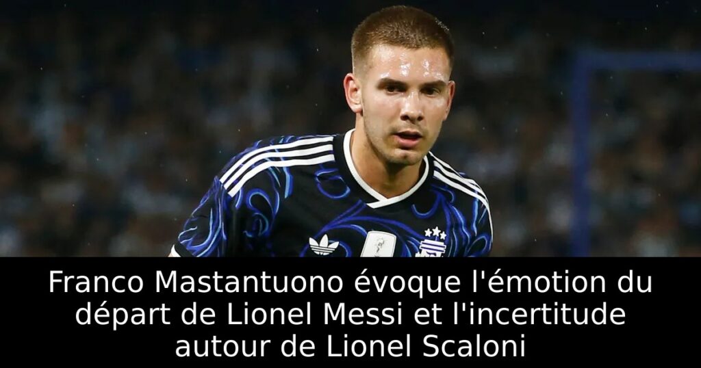 Franco Mastantuono évoque l&rsquo;émotion du départ de Lionel Messi et l&rsquo;incertitude autour de Lionel Scaloni