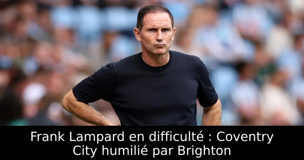Frank Lampard en difficulté : Coventry City humilié par Brighton