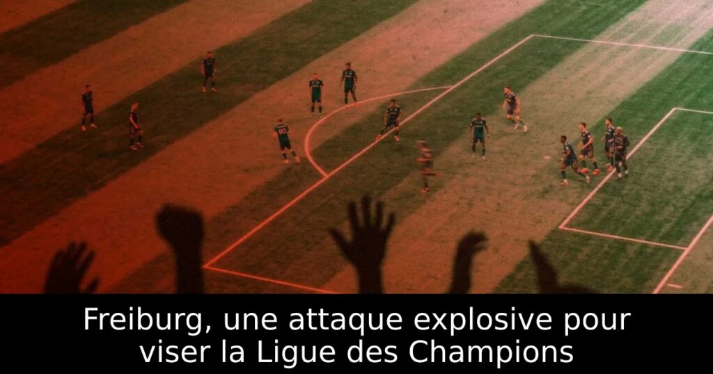 Freiburg, une attaque explosive pour viser la Ligue des Champions