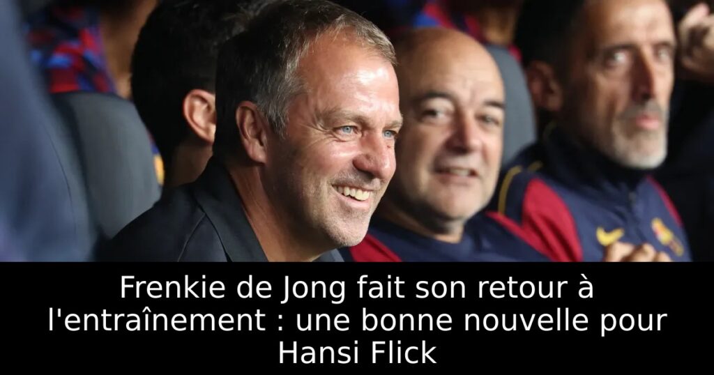 Frenkie de Jong fait son retour à l&rsquo;entraînement : une bonne nouvelle pour Hansi Flick