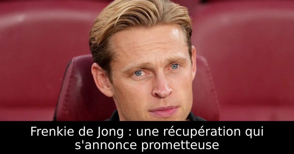 Frenkie de Jong : une récupération qui s&rsquo;annonce prometteuse