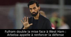 Fulham double la mise face à West Ham : Arbeloa appelle à renforcer la défense