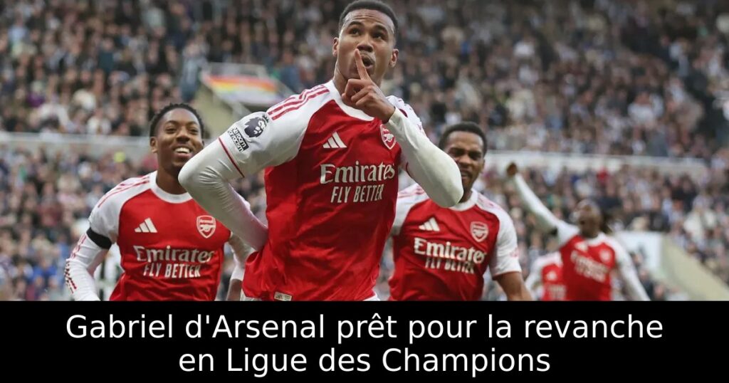 Gabriel d&rsquo;Arsenal prêt pour la revanche en Ligue des Champions